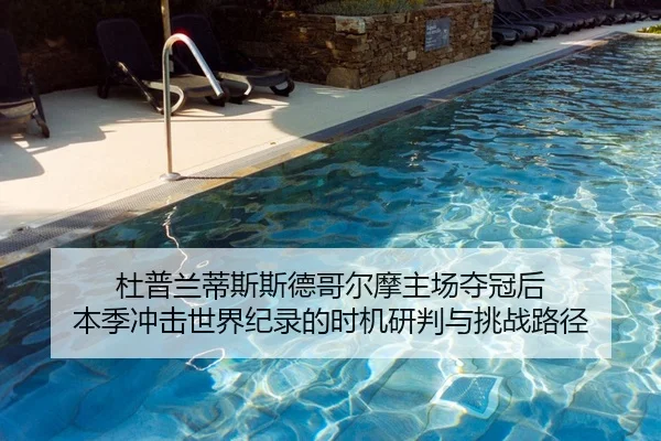 杜普兰蒂斯斯德哥尔摩主场夺冠后 本季冲击世界纪录的时机研判与挑战路径（j9 game）