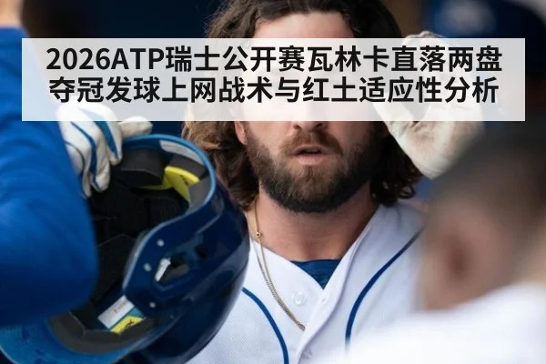 2026ATP瑞士公开赛瓦林卡直落两盘夺冠发球上网战术与红土适应性分析