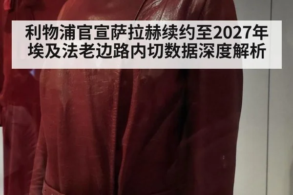 利物浦官宣萨拉赫续约至2027年 埃及法老边路内切数据深度解析