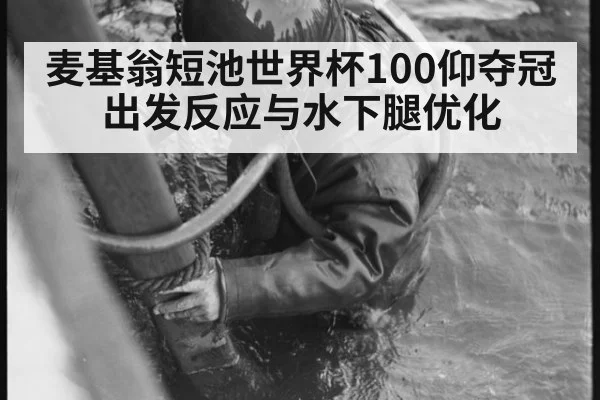 麦基翁短池世界杯100仰夺冠 出发反应与水下腿优化